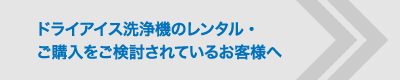 ドライアイス洗浄機のレンタル・ご購入をご検討されているお客様へ